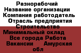 Разнорабочий › Название организации ­ Компания-работодатель › Отрасль предприятия ­ Строительство › Минимальный оклад ­ 1 - Все города Работа » Вакансии   . Амурская обл.